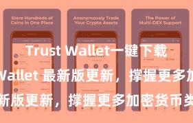 Trust Wallet一键下载安装 Trust Wallet 最新版更新，撑握更多加密货币类型