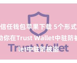 信任钱包苹果下载 5个形式匡助你在Trust Wallet中驻防被盗